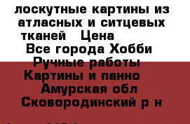 лоскутные картины из атласных и ситцевых тканей › Цена ­ 4 000 - Все города Хобби. Ручные работы » Картины и панно   . Амурская обл.,Сковородинский р-н